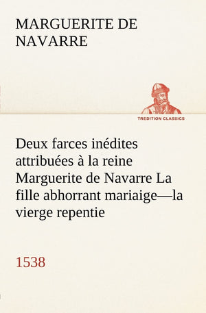Deux farces indites attribues  la reine Marguerite de Navarre La fille abhorrant mariaigela vierge repentie1538 (French Ed,Used