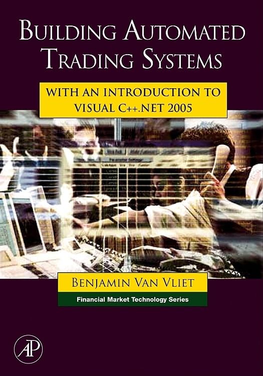 Building Automated Trading Systems: With an Introduction to Visual C++.NET 2005 (Financial Market Technology),New