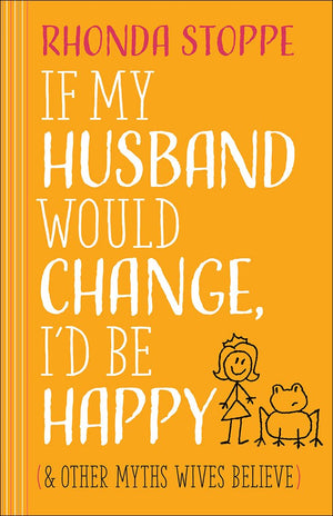 If My Husband Would Change, I'D Be Happy: And Other Myths Wives Believe