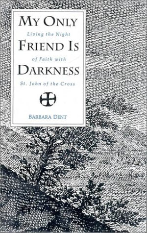 My Only Friend Is Darkness: Living the Night of Faith With St. John of the Cross,New