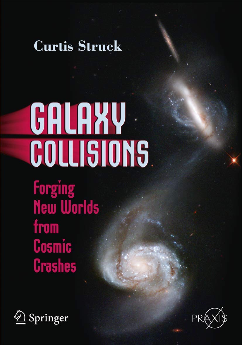 Galaxy Collisions: Forging New Worlds From Cosmic Crashes (Springer Praxis Books)