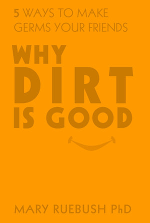 Why Dirt Is Good: 5 Ways to Make Germs Your Friends,New