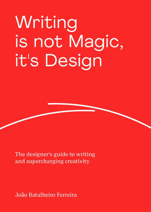 Writing is not Magic, its Design: The designers guide to writing and supercharging creativity