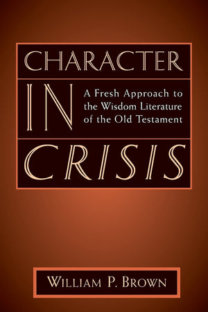 Character In Crisis: A Fresh Approach To The Wisdom Literature Of The Old Testament,New