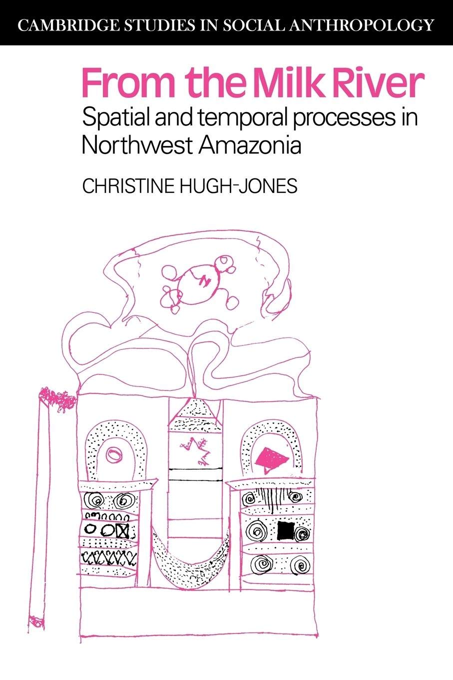 From the Milk River: Spatial and Temporal Processes in Northwest Amazonia (Cambridge Studies in Social Anthropology),New