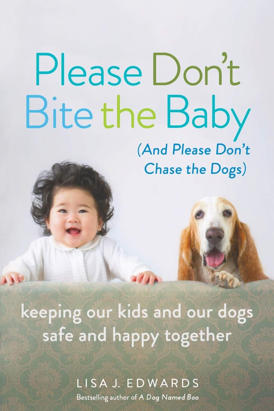 Please Don'T Bite The Baby (And Please Don'T Chase The Dogs): Keeping Our Kids And Our Dogs Safe And Happy Together