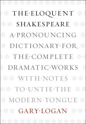 The Eloquent Shakespeare: A Pronouncing Dictionary for the Complete Dramatic Works with Notes to Untie the Modern Tongue,New