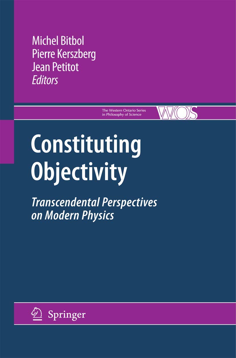 Constituting Objectivity: Transcendental Perspectives on Modern Physics (The Western Ontario Series in Philosophy of Science, 74,New