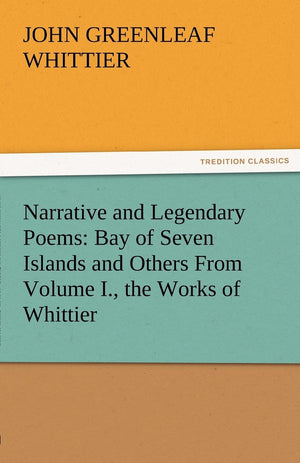 Narrative and Legendary Poems: Bay of Seven Islands and Others from Volume I., the Works of Whittier,Used