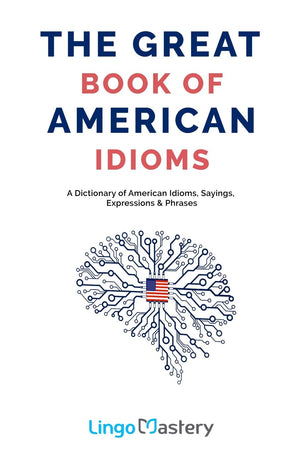 The Great Book Of American Idioms: A Dictionary Of American Idioms, Sayings, Expressions & Phrases,New
