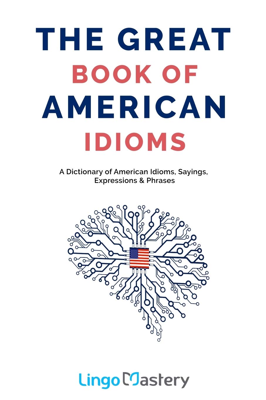 The Great Book of American Idioms: A Dictionary of American Idioms, Sayings, Expressions & Phrases,Used