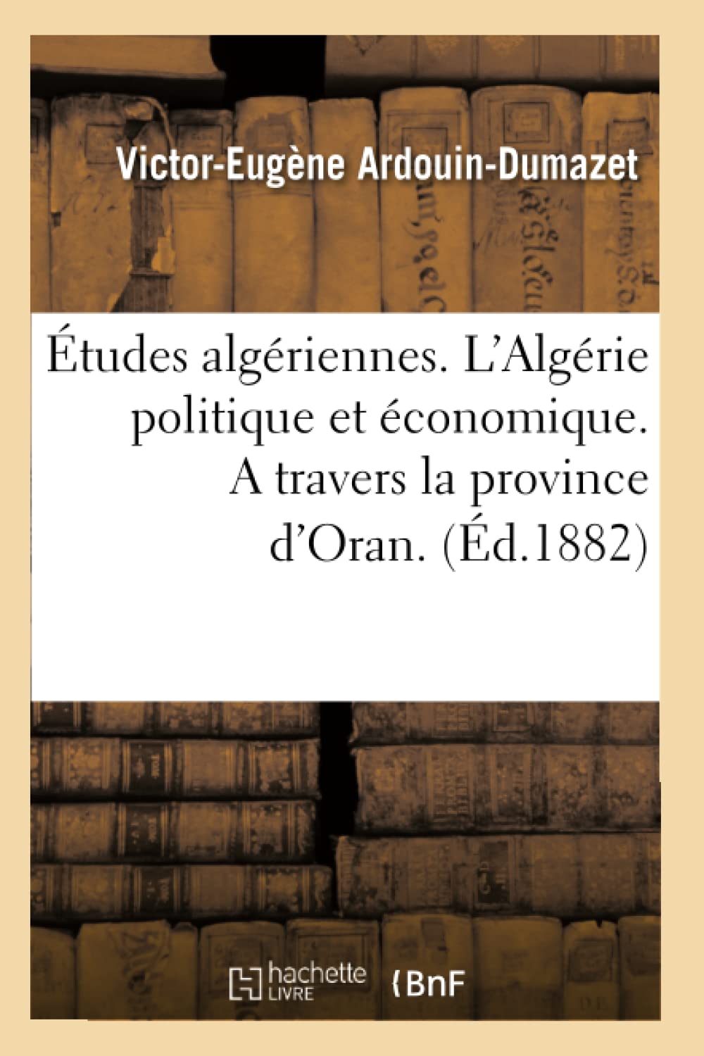 Tudes Algriennes. L'Algrie Politique Et Conomique. A Travers La Province D'Oran. (D.1882) (Histoire) (French Edition),Used