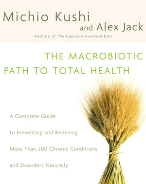 The Macrobiotic Path To Total Health: A Complete Guide To Naturally Preventing And Relieving More Than 200 Chronic Conditions An