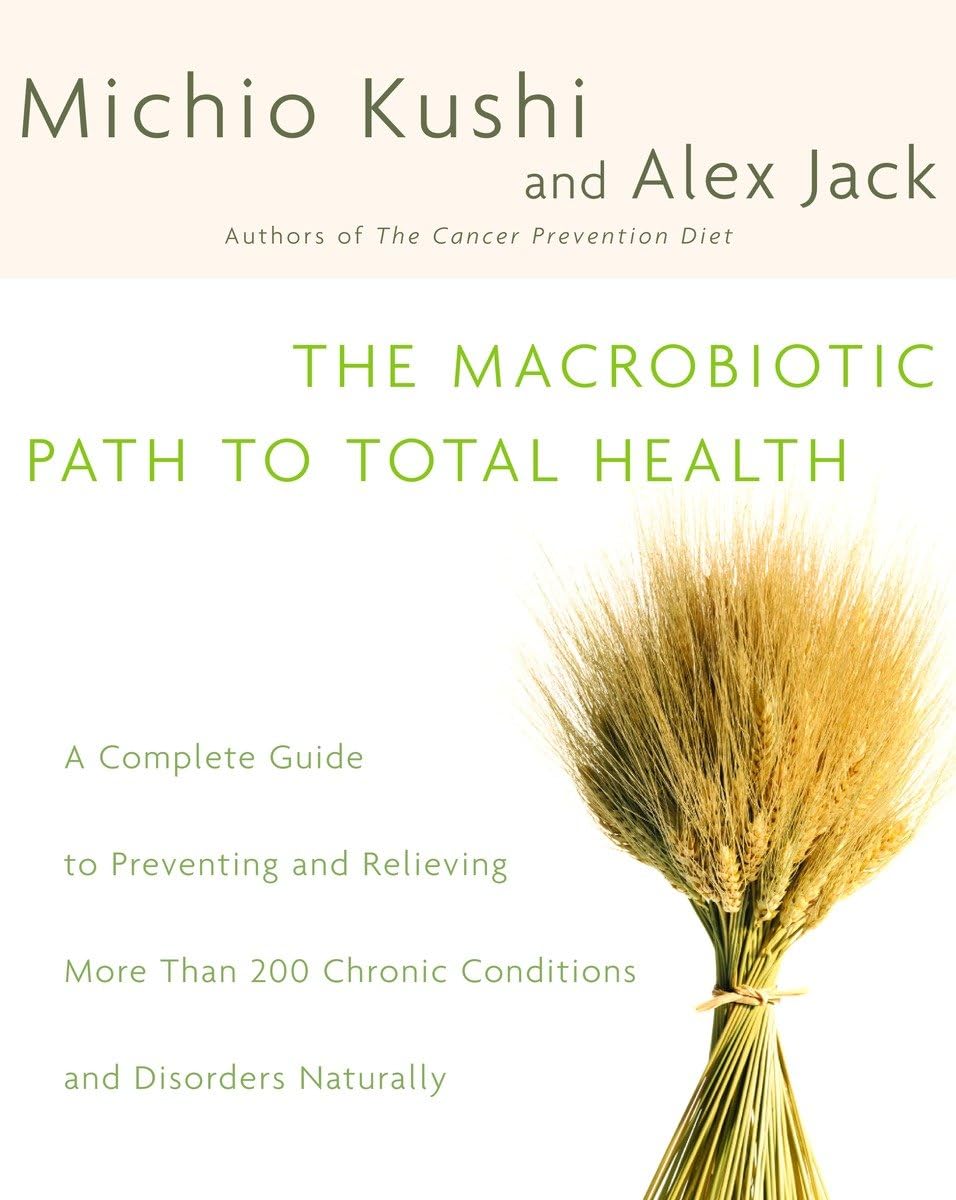 The Macrobiotic Path To Total Health: A Complete Guide To Naturally Preventing And Relieving More Than 200 Chronic Conditions An