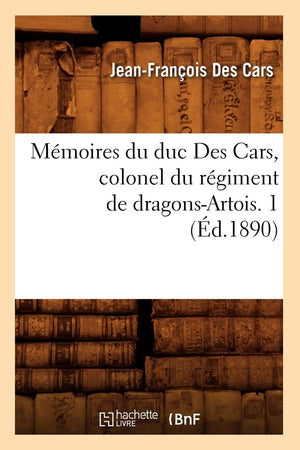 Mmoires Du Duc Des Cars, Colonel Du Rgiment De Dragonsartois. 1 (D.1890) (Histoire) (French Edition),New