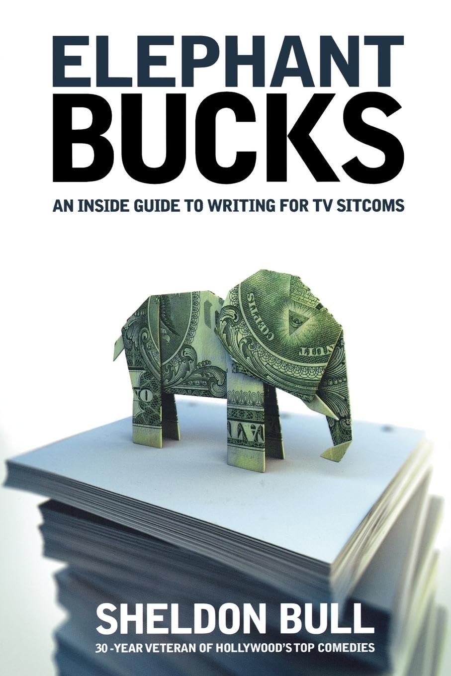 Elephant Bucks: An Inside Guide to Writing for TV Sitcoms,New