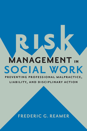 Risk Management In Social Work: Preventing Professional Malpractice, Liability, And Disciplinary Action,New