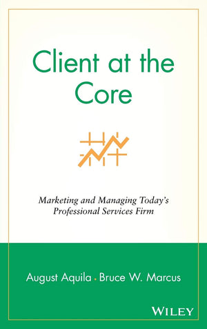 Client at the Core: Marketing and Managing Today's Professional Services Firm,Used