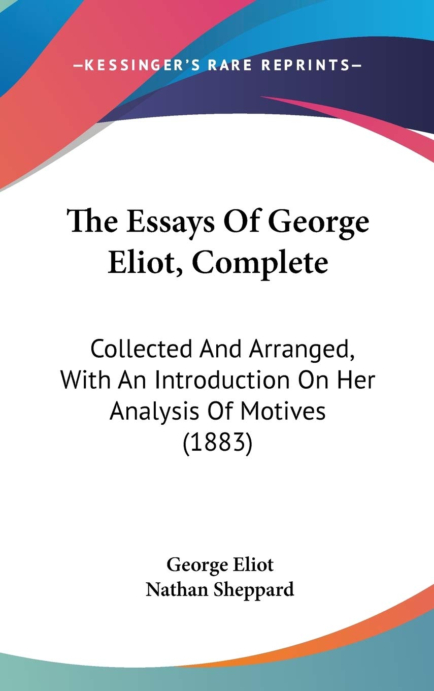 The Essays Of George Eliot, Complete: Collected And Arranged, With An Introduction On Her Analysis Of Motives (1883),New