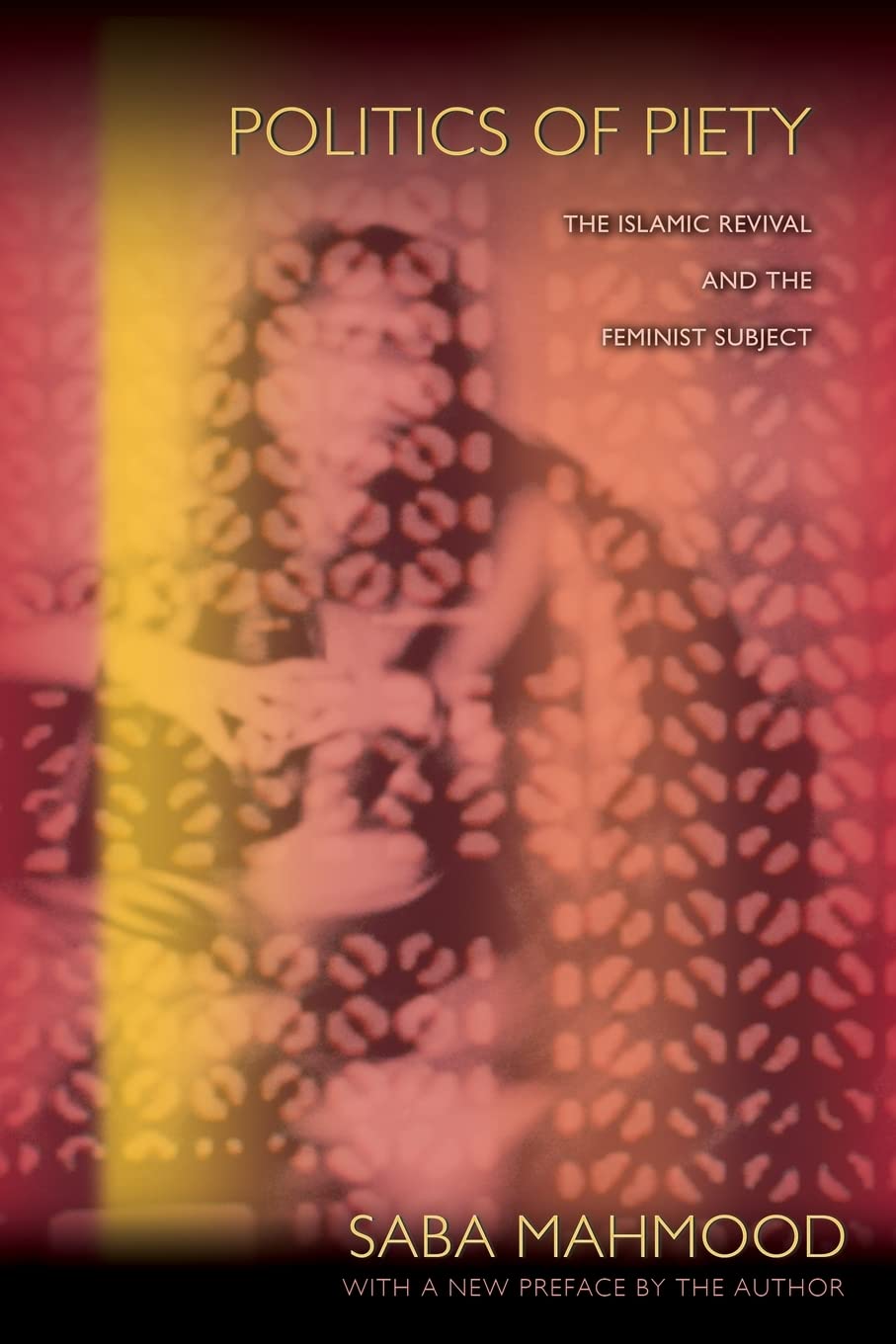 Politics Of Piety: The Islamic Revival And The Feminist Subject,New