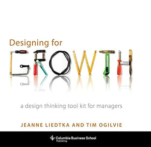 Designing For Growth: A Design Thinking Tool Kit For Managers (Columbia Business School Publishing)