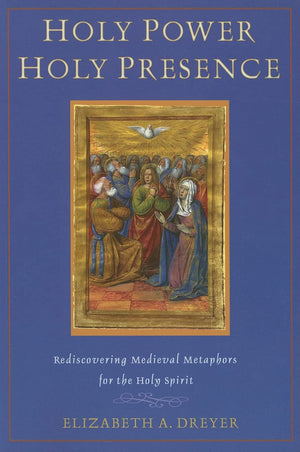 Holy Power, Holy Presence: Rediscovering Medieval Metaphors For The Holy Spirit