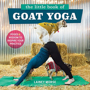 The Little Book Of Goat Yoga: Poses And Wisdom To Inspire Your Practice