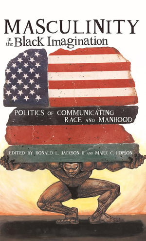 Masculinity in the Black Imagination: Politics of Communicating Race and Manhood (Black Studies and Critical Thinking),New