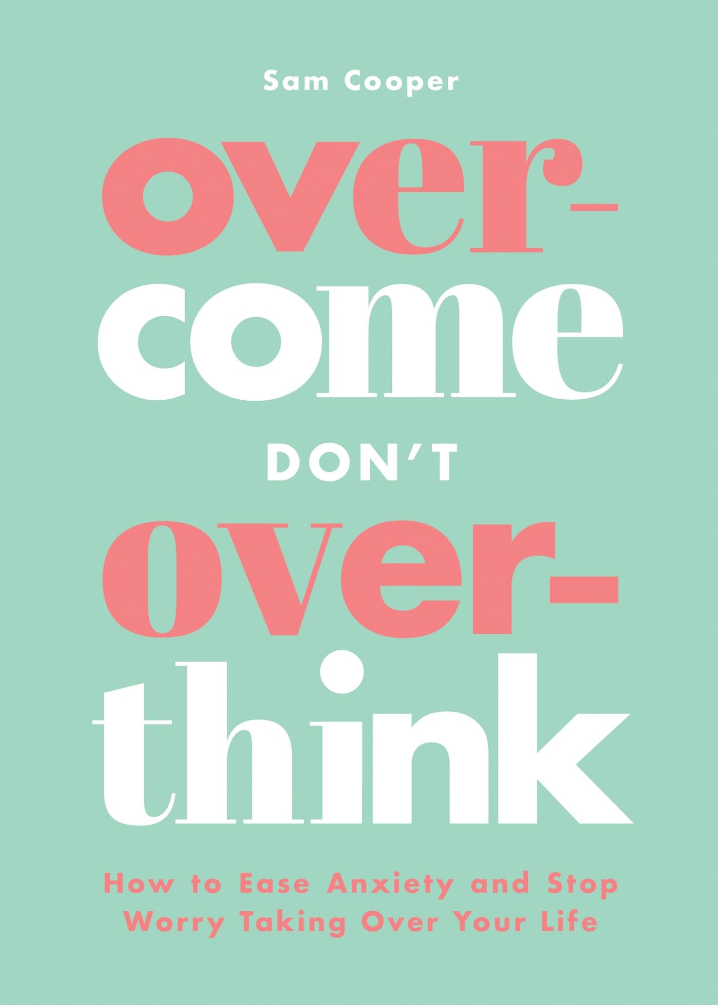 Overcome Dont Overthink: How to Ease Anxiety and Stop Worry Taking Over Your Life