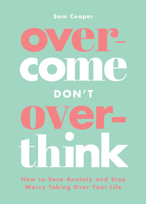 Overcome Dont Overthink: How to Ease Anxiety and Stop Worry Taking Over Your Life