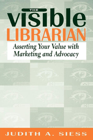 Visible Librarian: Asserting Your Value with Marketing and Advocacy,New