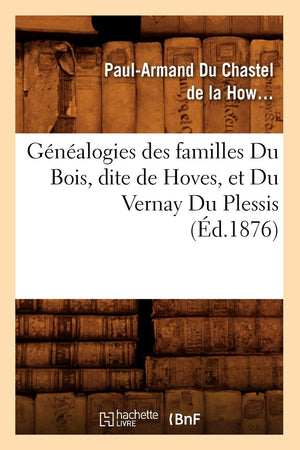 Gnalogies Des Familles Du Bois, Dite De Hoves, Et Du Vernay Du Plessis, (D.1876) (Histoire) (French Edition),New