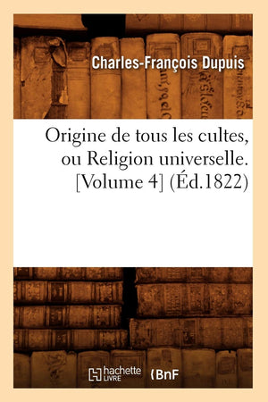 Origine De Tous Les Cultes, Ou Religion Universelle. [Volume 4] (D.1822) (Histoire) (French Edition),New