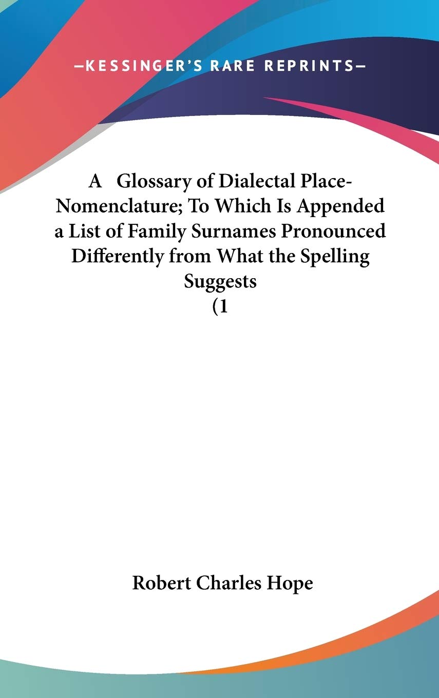 A Glossary Of Dialectal Placenomenclature; To Which Is Appended A List Of Family Surnames Pronounced Differently From What The ,Used