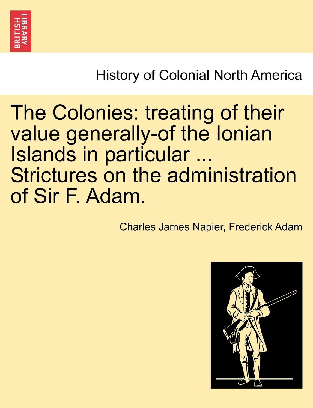 The Colonies: treating of their value generallyof the Ionian Islands in particular ... Strictures on the administration of Sir ,New