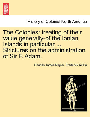 The Colonies: treating of their value generallyof the Ionian Islands in particular ... Strictures on the administration of Sir ,New