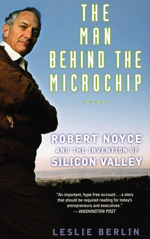 The Man Behind The Microchip: Robert Noyce And The Invention Of Silicon Valley