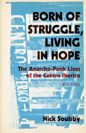 Born Of Struggle, Living In Hope: The AnarchoPunk Lives Of The Centro Iberico, 19711983