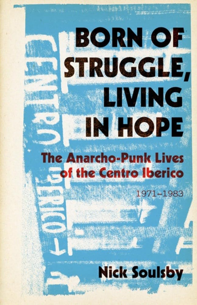 Born Of Struggle, Living In Hope: The AnarchoPunk Lives Of The Centro Iberico, 19711983