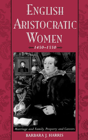 English Aristocratic Women, 14501550: Marriage and Family, Property and Careers,New