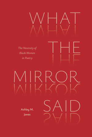 What The Mirror Said: The Necessity Of Black Women In Poetry (Poets On Poetry)