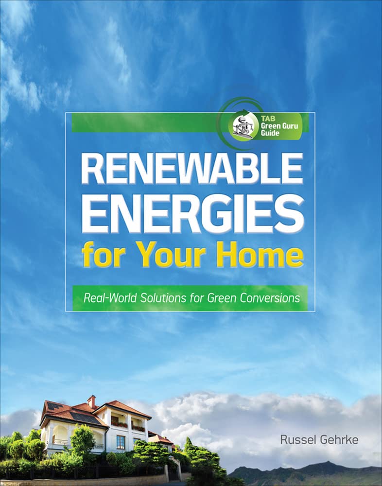 Renewable Energies for Your Home: RealWorld Solutions for Green Conversions (Tab Green Guru Guides)
