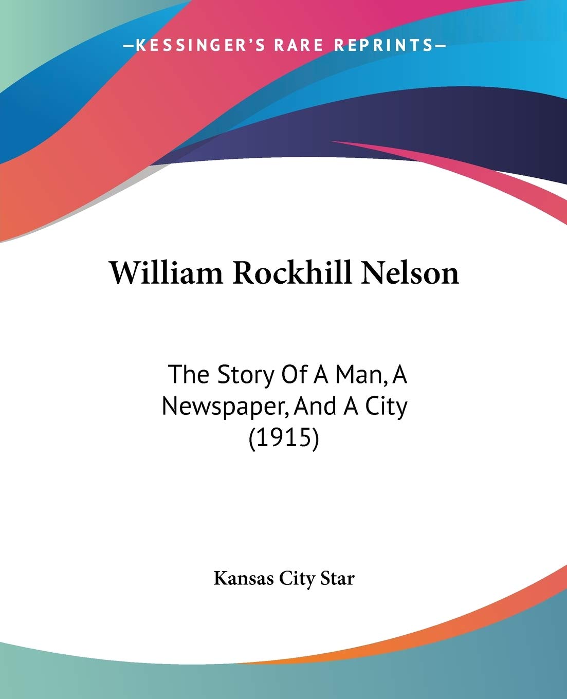 William Rockhill Nelson: The Story Of A Man, A Newspaper, And A City (1915),Used