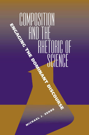 Composition and the Rhetoric of Science: Engaging the Dominant Discourse,New