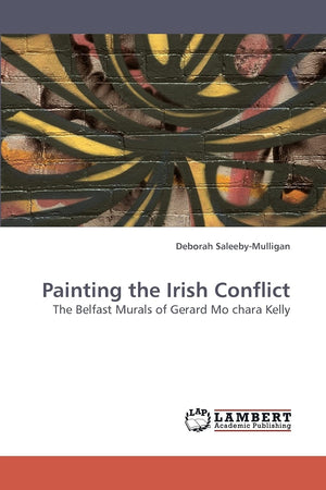 Painting the Irish Conflict: The Belfast Murals of Gerard Mo chara Kelly,Used