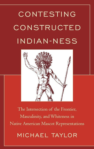 Contesting Constructed Indianness: The Intersection of the Frontier, Masculinity, and Whiteness in Native American Mascot Repre,Used