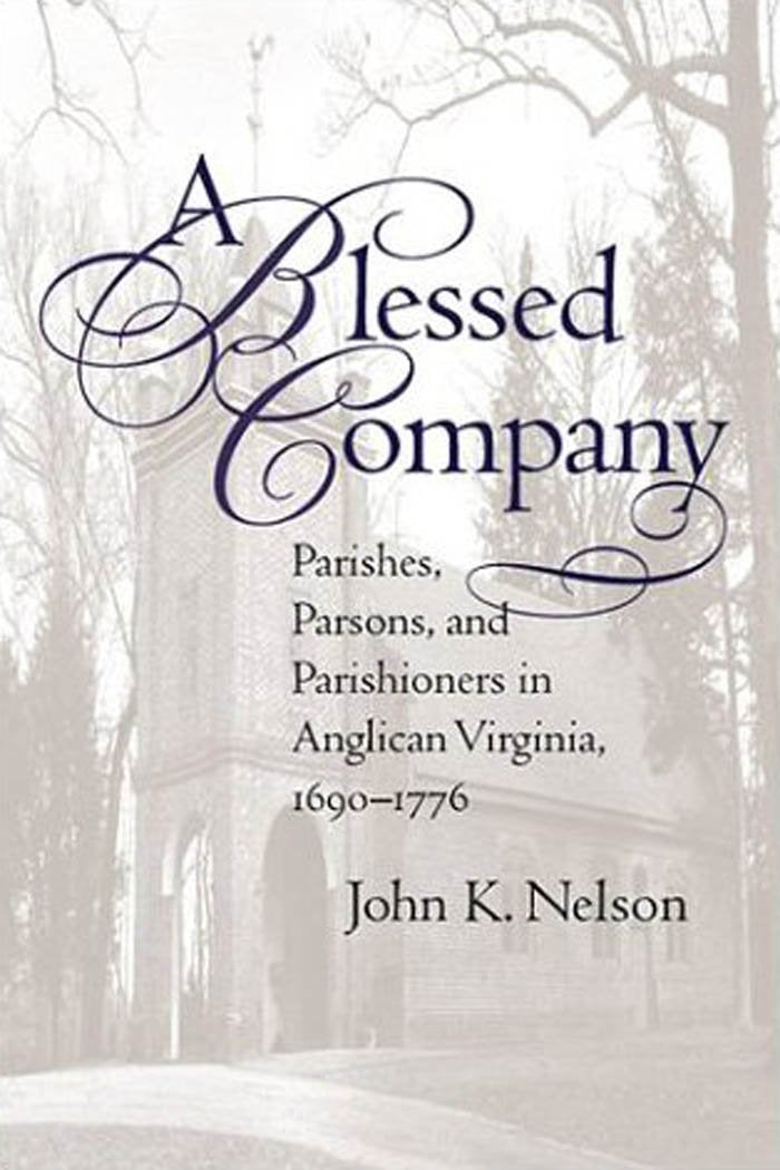 A Blessed Company: Parishes, Parsons, and Parishioners in Anglican Virginia, 16901776