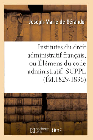 Institutes Du Droit Administratif Franais, Ou lmens Du Code Administratif. Suppl (d.18291836) (Sciences Sociales) (French,Used