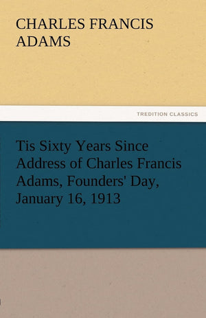 Tis Sixty Years Since Address of Charles Francis Adams, Founders' Day, January 16, 1913,Used