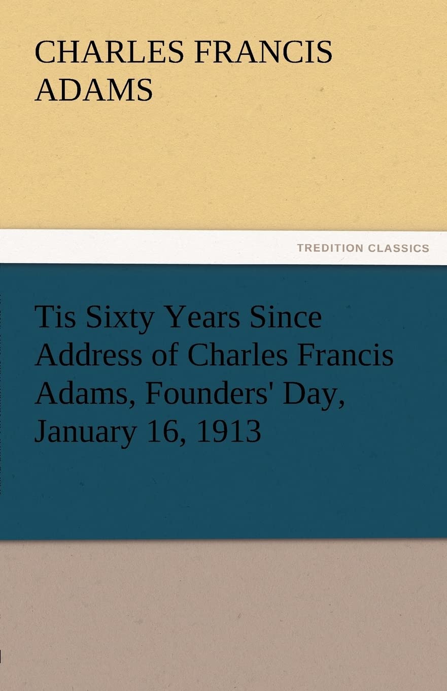 Tis Sixty Years Since Address of Charles Francis Adams, Founders' Day, January 16, 1913,Used